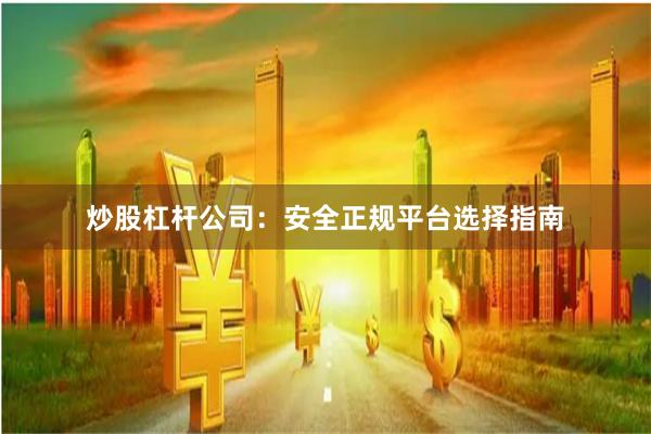 炒股杠桿公司：安全正規(guī)平臺(tái)選擇指南