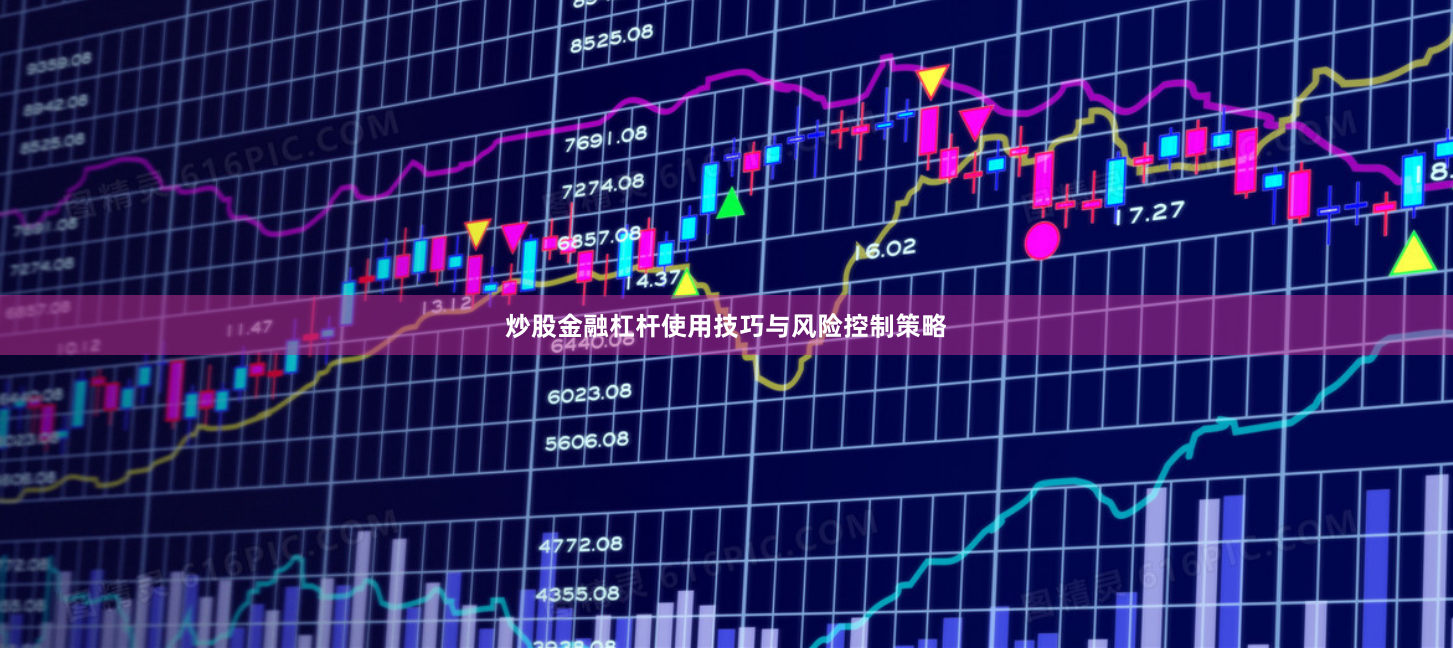 炒股金融杠桿使用技巧與風(fēng)險(xiǎn)控制策略