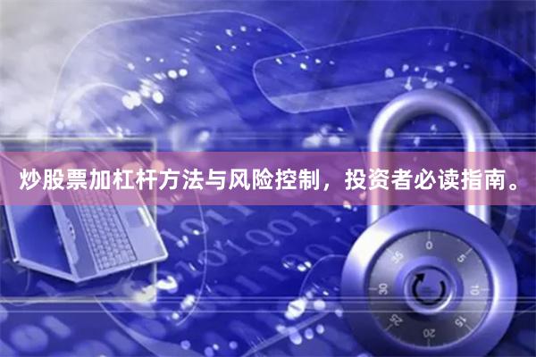 炒股票加杠桿方法與風(fēng)險(xiǎn)控制，投資者必讀指南。