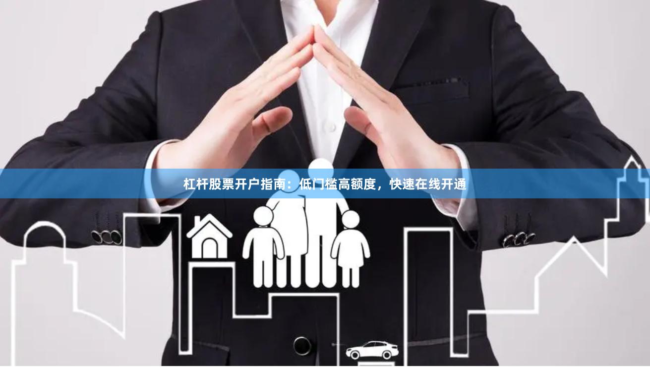 杠桿股票開戶指南：低門檻高額度，快速在線開通